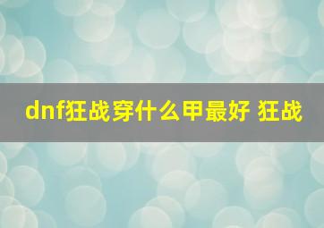 dnf狂战穿什么甲最好 狂战